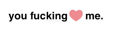 you fucking love me
